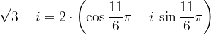 \dpi{120} \sqrt{3}-i=2\cdot \left ( \cos \frac{11}{6}\pi+i\, \sin \frac{11}{6}\pi \right )